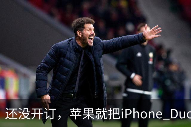 还没开订，苹果就把iPhone Duo订单加了30%